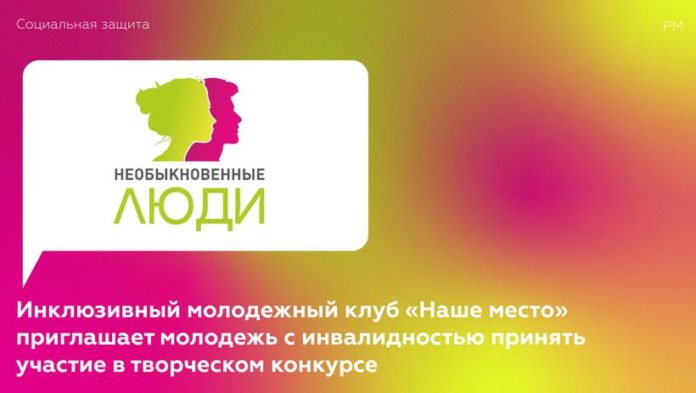 Инклюзивный молодежный клуб «Наше место» приглашает молодых людей с инвалидностью принять участие в творческом...