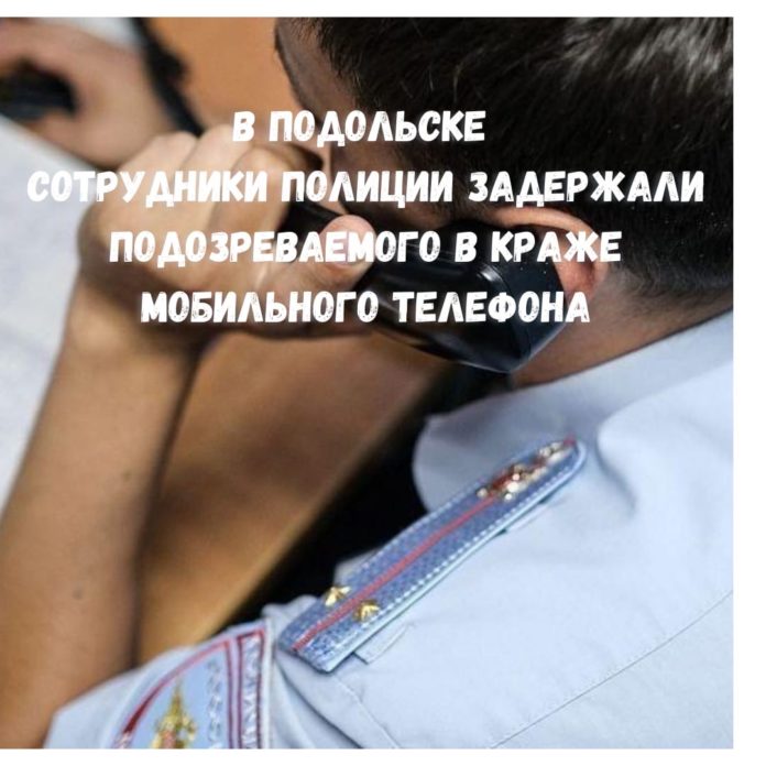 В Подольске силами полиции задержан подозреваемый в краже мобильного телефона В Подольске силами полиции задержан подозреваемый в краже мобильного телефона