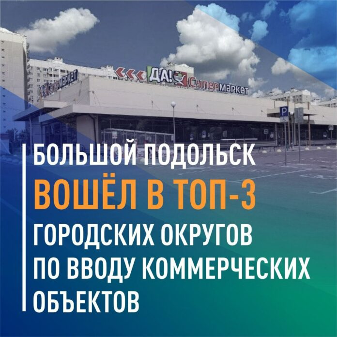 Подольск вошёл в топ-3 городских округов по вводу коммерческих объектов Подольск вошёл в топ-3 городских округов по вводу коммерческих объектов