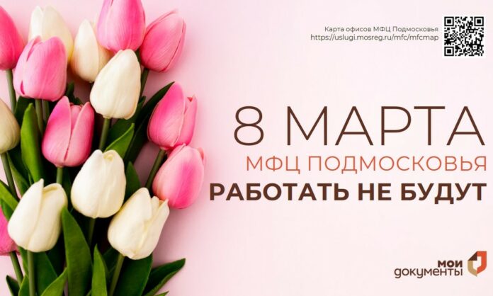 8 Марта МФЦ в Подмосковье  работать не будут 8 Марта МФЦ в Подмосковье  работать не будут