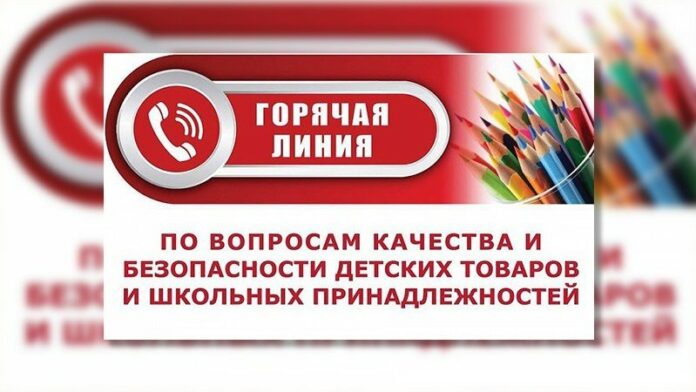 Горячая линия по вопросам качества и безопасности детских товаров и школьных принадлежностей Горячая линия по вопросам качества и безопасности детских товаров и школьных принадлежностей